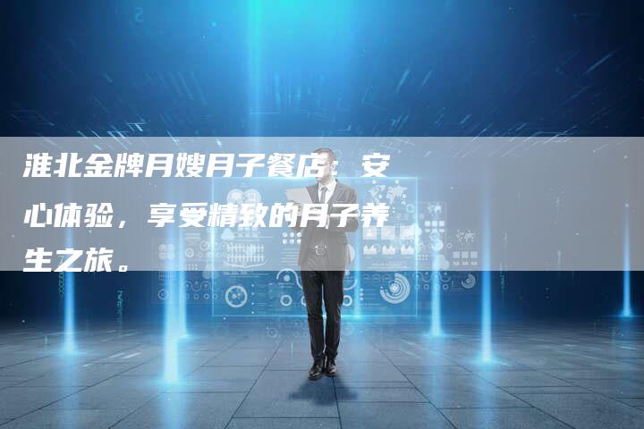 淮北金牌月嫂月子餐店:安心体验,享受精致的月子养生之旅。-住家保姆月嫂服务_家政保洁钟点工家政服务_速上门月嫂网首页