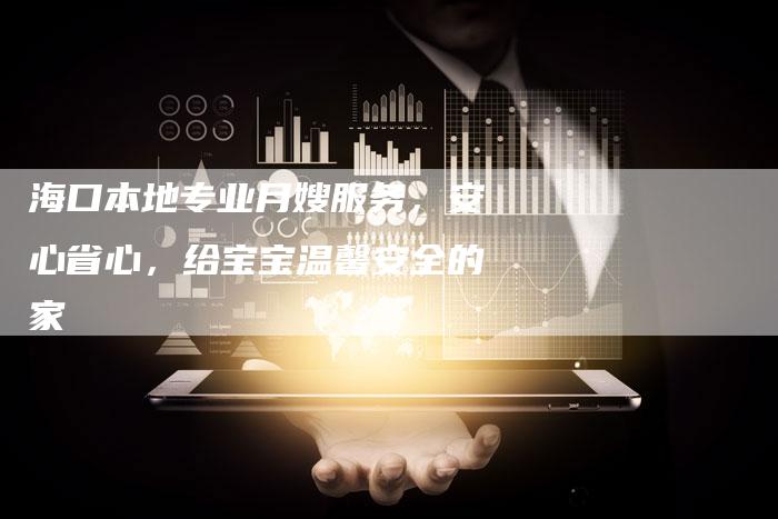 海口本地专业月嫂服务，安心省心，给宝宝温馨安全的家