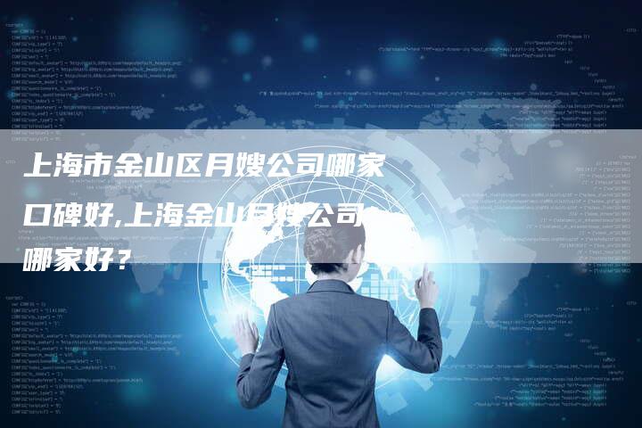 上海市金山区月嫂公司哪家口碑好,上海金山月嫂公司哪家好？-住家保姆月嫂服务_家政保洁钟点工家政服务_速上门月嫂网首页
