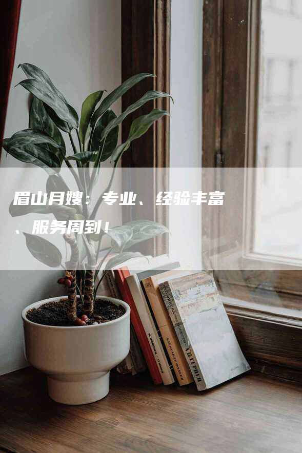 眉山月嫂：专业、经验丰富、服务周到！-速上门月嫂网