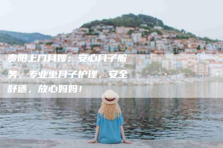 贵阳上门月嫂：安心月子服务，专业坐月子护理，安全舒适，放心妈妈！-住家保姆月嫂服务_家政保洁钟点工家政服务_速上门月嫂网首页
