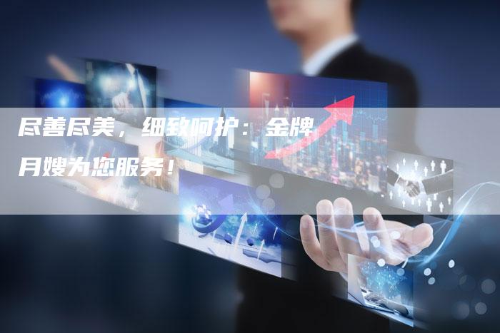 尽善尽美，细致呵护：金牌月嫂为您服务！