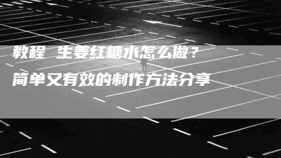 教程 生姜红糖水怎么做？简单又有效的制作方法分享-住家保姆月嫂服务_家政保洁钟点工家政服务_速上门月嫂网首页
