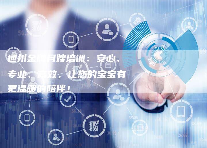 通州金牌月嫂培训：安心、专业、高效，让您的宝宝有更温暖的陪伴！