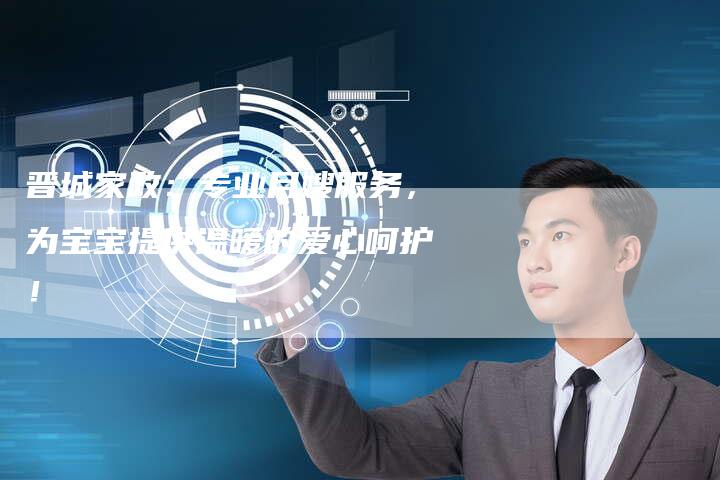 晋城家政：专业月嫂服务，为宝宝提供温暖的爱心呵护！