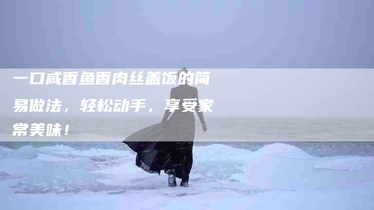 一口咸香鱼香肉丝盖饭的简易做法，轻松动手，享受家常美味！-住家保姆月嫂服务_家政保洁钟点工家政服务_速上门月嫂网首页