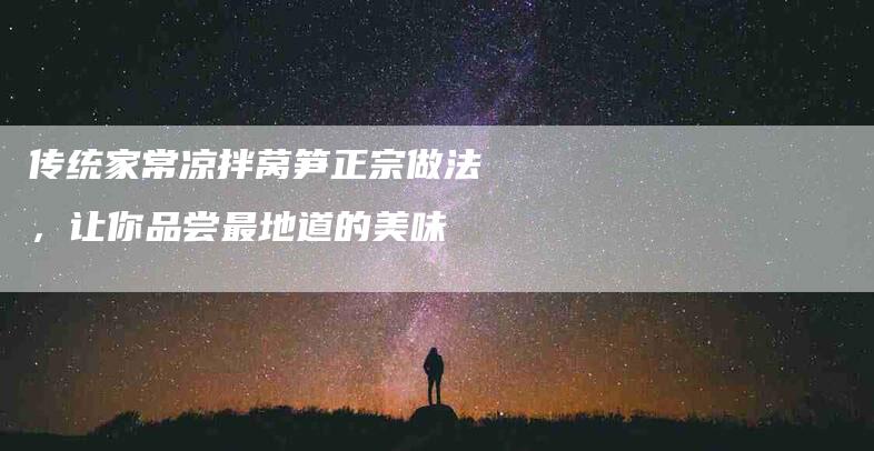 传统家常凉拌莴笋正宗做法，让你品尝最地道的美味