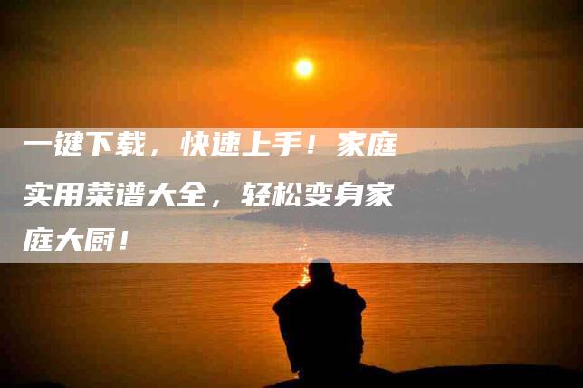 一键下载，快速上手！家庭实用菜谱大全，轻松变身家庭大厨！-住家保姆月嫂服务_家政保洁钟点工家政服务_速上门月嫂网首页