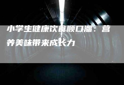 小学生健康饮食顺口溜：营养美味带来成长力