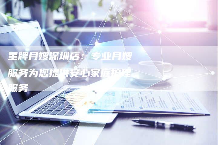星牌月嫂深圳店：专业月嫂服务为您提供安心家庭护理服务
