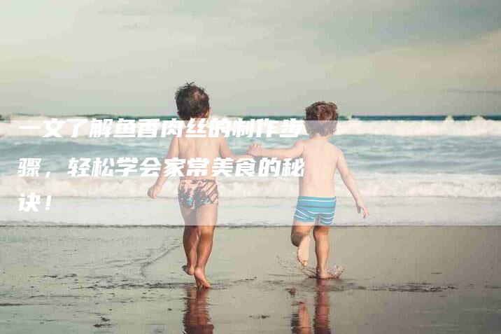 一文了解鱼香肉丝的制作步骤，轻松学会家常美食的秘诀！-住家保姆月嫂服务_家政保洁钟点工家政服务_速上门月嫂网首页