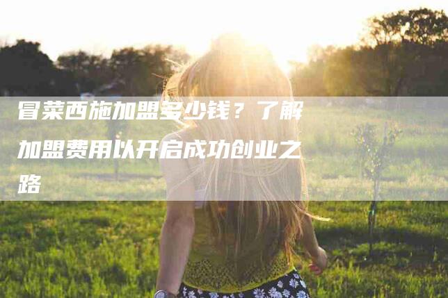 冒菜西施加盟多少钱？了解加盟费用以开启成功创业之路-速上门月嫂网