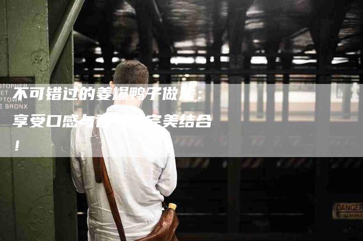 不可错过的姜爆鸭子做法：享受口感与香气的完美结合！