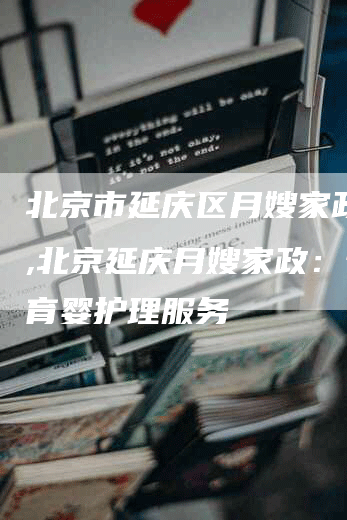 北京市延庆区月嫂家政公司,北京延庆月嫂家政：专业育婴护理服务-住家保姆月嫂服务_家政保洁钟点工家政服务_速上门月嫂网首页
