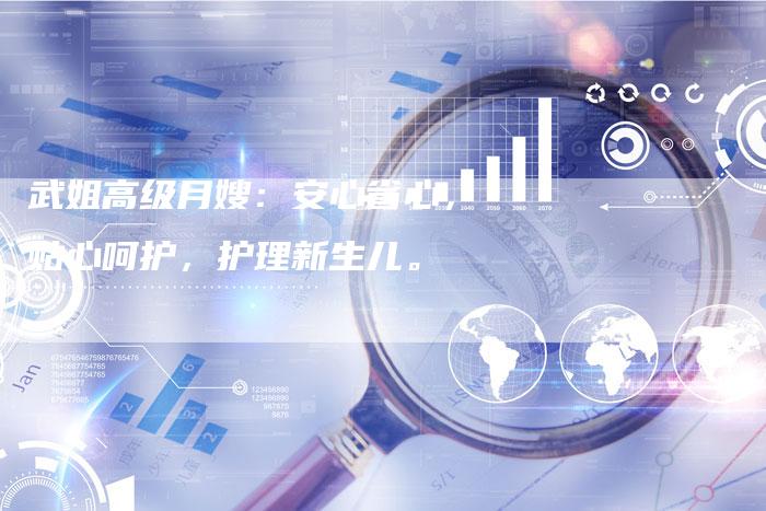 武姐高级月嫂：安心省心，贴心呵护，护理新生儿。