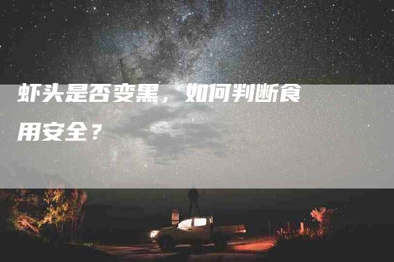 虾头是否变黑，如何判断食用安全？-住家保姆月嫂服务_家政保洁钟点工家政服务_速上门月嫂网首页