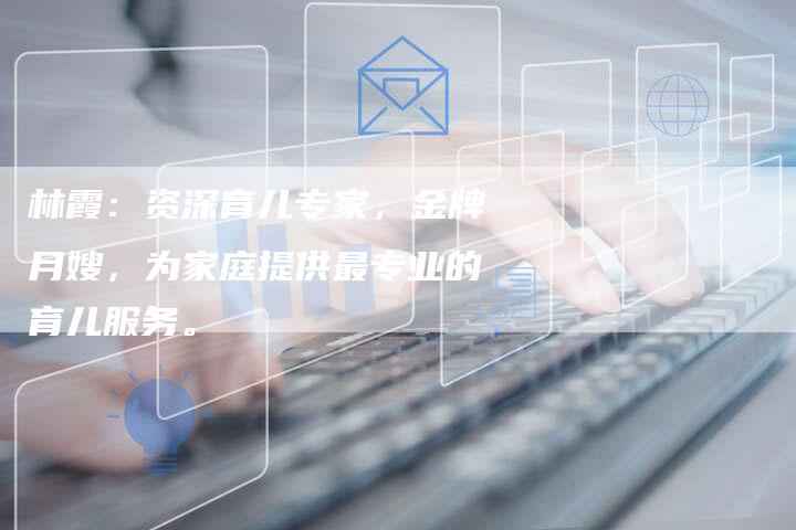 林霞：资深育儿专家，金牌月嫂，为家庭提供最专业的育儿服务。-住家保姆月嫂服务_家政保洁钟点工家政服务_速上门月嫂网首页