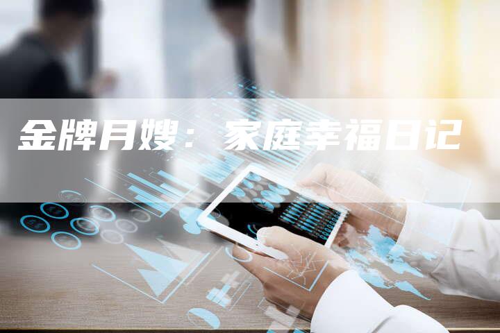 金牌月嫂：家庭幸福日记-住家保姆月嫂服务_家政保洁钟点工家政服务_速上门月嫂网首页