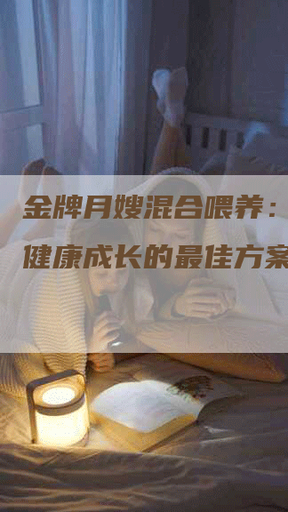 金牌月嫂混合喂养：让宝宝健康成长的最佳方案
