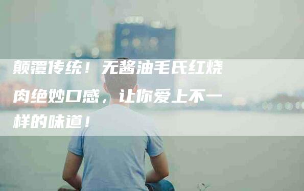 颠覆传统！无酱油毛氏红烧肉绝妙口感，让你爱上不一样的味道！-住家保姆月嫂服务_家政保洁钟点工家政服务_速上门月嫂网首页