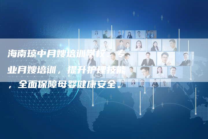 海南琼中月嫂培训学校：专业月嫂培训，提升护理技能，全面保障母婴健康安全。