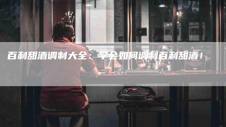 百利甜酒调制大全：学会如何调制百利甜酒！-住家保姆月嫂服务_家政保洁钟点工家政服务_速上门月嫂网首页