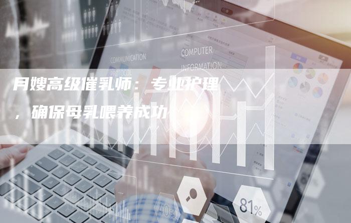 月嫂高级催乳师：专业护理，确保母乳喂养成功-住家保姆月嫂服务_家政保洁钟点工家政服务_速上门月嫂网首页
