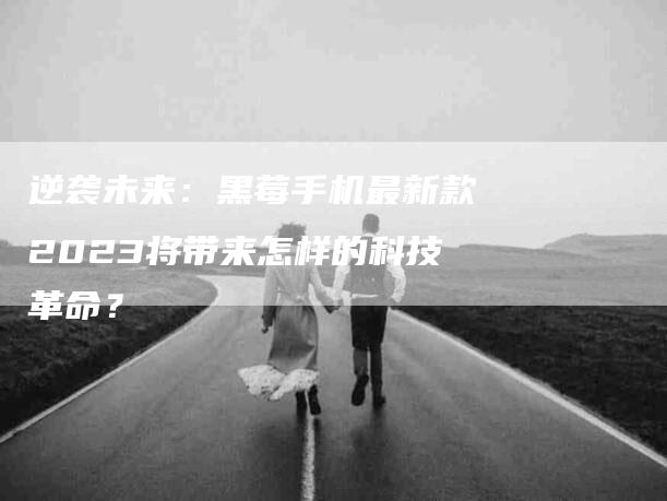 逆袭未来：黑莓手机最新款2023将带来怎样的科技革命？-住家保姆月嫂服务_家政保洁钟点工家政服务_速上门月嫂网首页