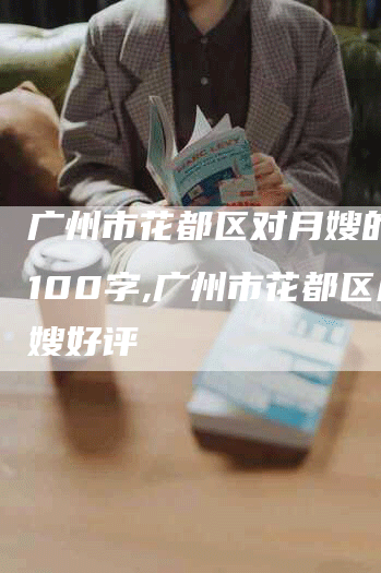 广州市花都区对月嫂的好评100字,广州市花都区月嫂好评-住家保姆月嫂服务_家政保洁钟点工家政服务_速上门月嫂网首页