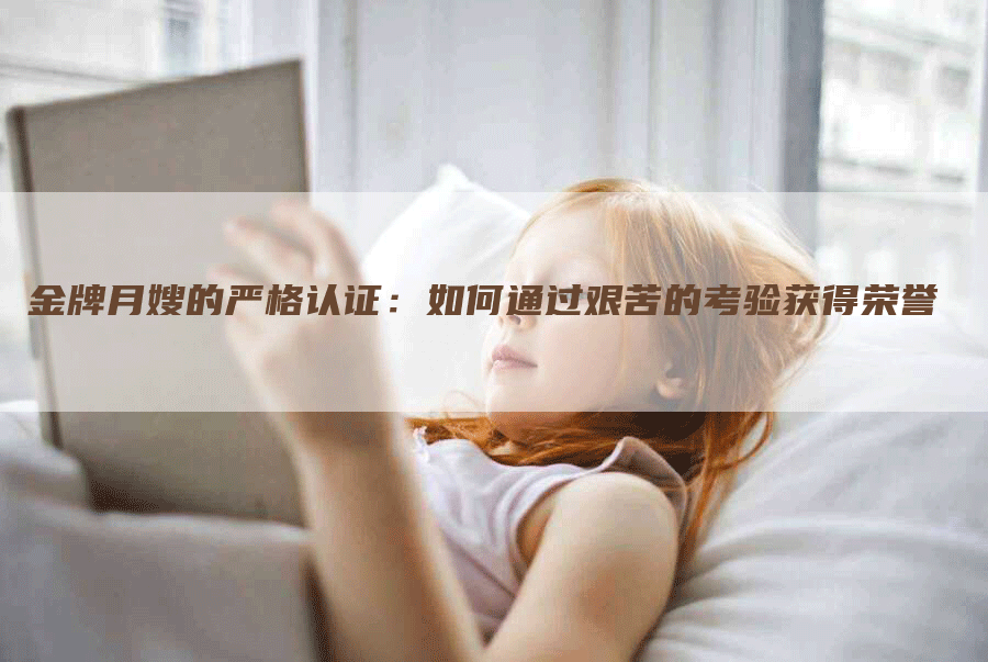 金牌月嫂的严格认证：如何通过艰苦的考验获得荣誉-住家保姆月嫂服务_家政保洁钟点工家政服务_速上门月嫂网首页