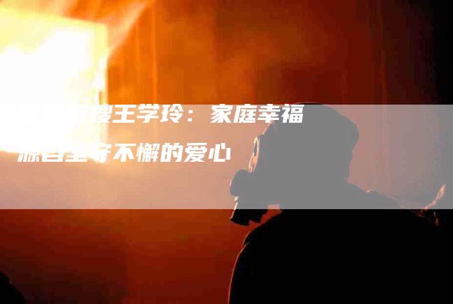 金牌月嫂王学玲：家庭幸福源自坚守不懈的爱心-住家保姆月嫂服务_家政保洁钟点工家政服务_速上门月嫂网首页
