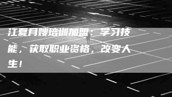 江夏月嫂培训加盟：学习技能，获取职业资格，改变人生！-住家保姆月嫂服务_家政保洁钟点工家政服务_速上门月嫂网首页