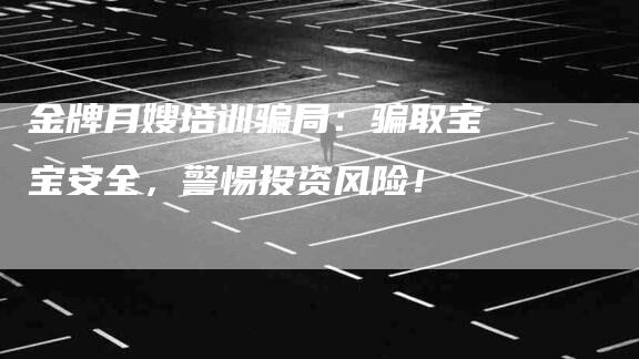 金牌月嫂培训骗局：骗取宝宝安全，警惕投资风险！