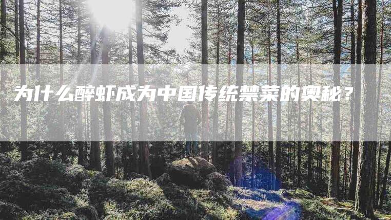 为什么醉虾成为中国传统禁菜的奥秘？-住家保姆月嫂服务_家政保洁钟点工家政服务_速上门月嫂网首页