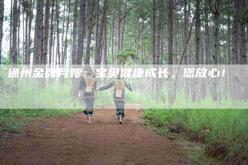 通州金牌月嫂：宝贝健康成长，您放心！-住家保姆月嫂服务_家政保洁钟点工家政服务_速上门月嫂网首页