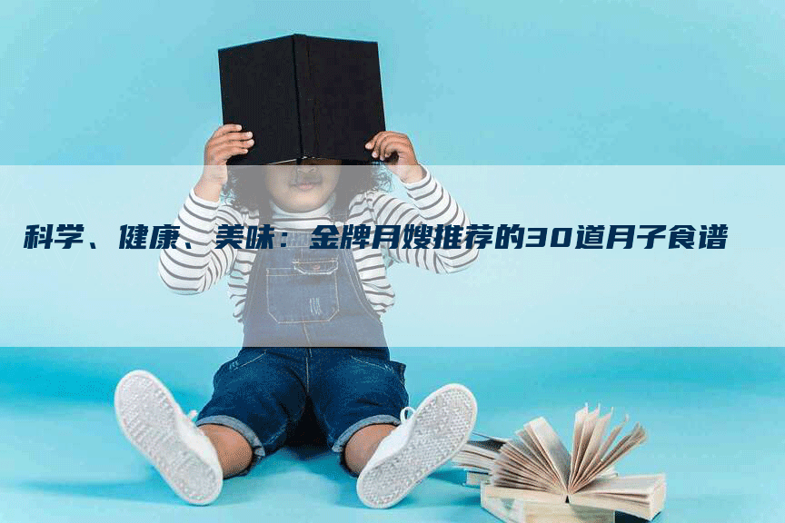 科学、健康、美味：金牌月嫂推荐的30道月子食谱