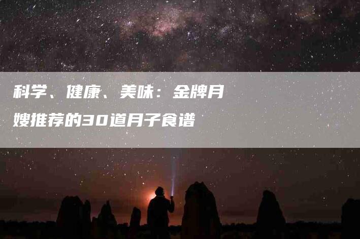 科学、健康、美味：金牌月嫂推荐的30道月子食谱-住家保姆月嫂服务_家政保洁钟点工家政服务_速上门月嫂网首页