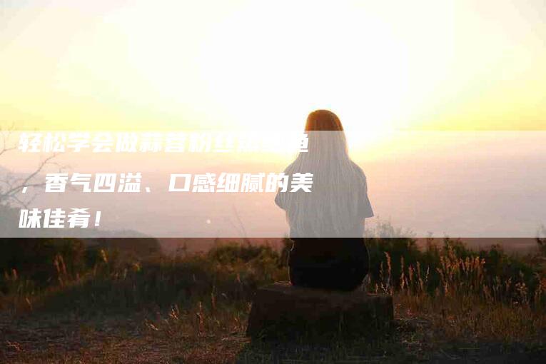轻松学会做蒜蓉粉丝蒸鲍鱼，香气四溢、口感细腻的美味佳肴！