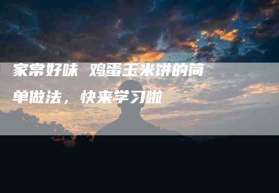 家常好味 鸡蛋玉米饼的简单做法，快来学习啦