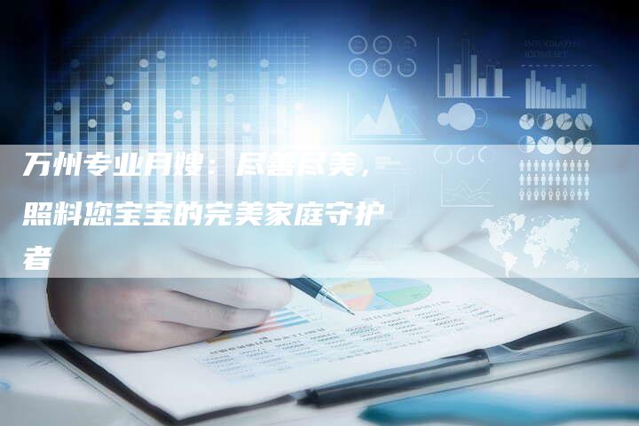 万州专业月嫂：尽善尽美，照料您宝宝的完美家庭守护者-住家保姆月嫂服务_家政保洁钟点工家政服务_速上门月嫂网首页