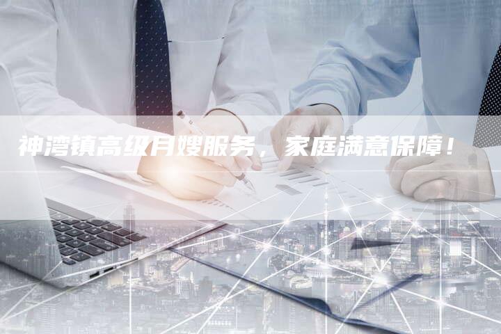 神湾镇高级月嫂服务，家庭满意保障！-住家保姆月嫂服务_家政保洁钟点工家政服务_速上门月嫂网首页
