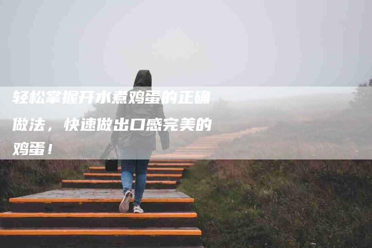 轻松掌握开水煮鸡蛋的正确做法，快速做出口感完美的鸡蛋！-住家保姆月嫂服务_家政保洁钟点工家政服务_速上门月嫂网首页