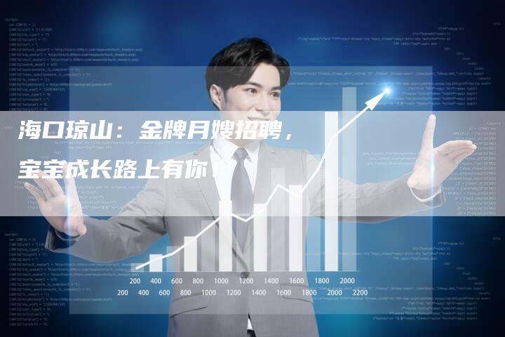 海口琼山：金牌月嫂招聘，宝宝成长路上有你！