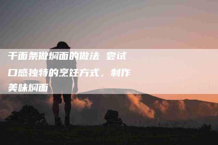 干面条做焖面的做法 尝试口感独特的烹饪方式，制作美味焖面