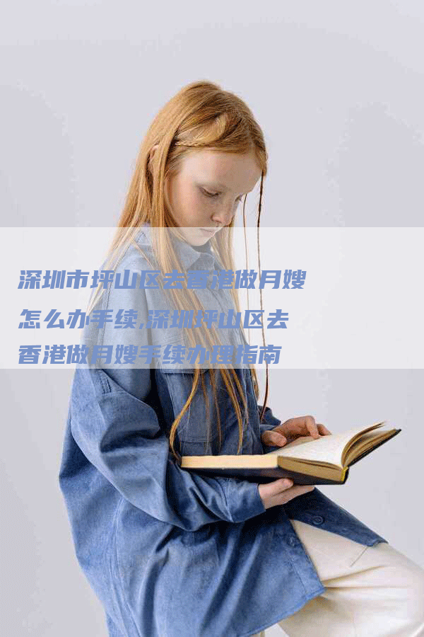 深圳市坪山区去香港做月嫂怎么办手续,深圳坪山区去香港做月嫂手续办理指南-住家保姆月嫂服务_家政保洁钟点工家政服务_速上门月嫂网首页