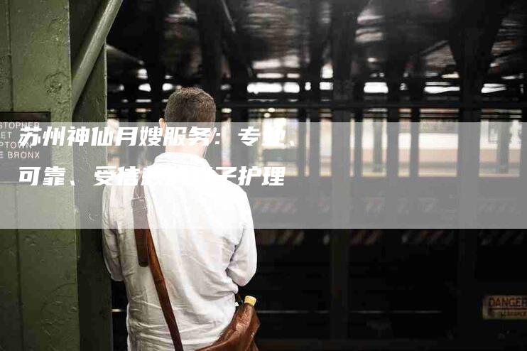 苏州神仙月嫂服务：专业、可靠、受信赖的月子护理