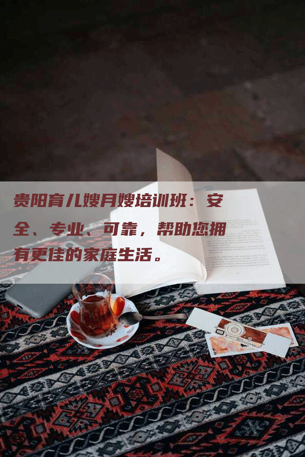 贵阳育儿嫂月嫂培训班：安全、专业、可靠，帮助您拥有更佳的家庭生活。-住家保姆月嫂服务_家政保洁钟点工家政服务_速上门月嫂网首页