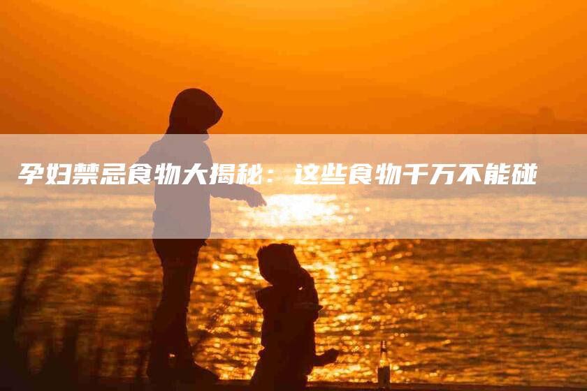 孕妇禁忌食物大揭秘：这些食物千万不能碰-住家保姆月嫂服务_家政保洁钟点工家政服务_速上门月嫂网首页