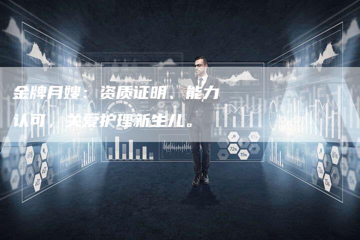 金牌月嫂：资质证明、能力认可，关爱护理新生儿。
