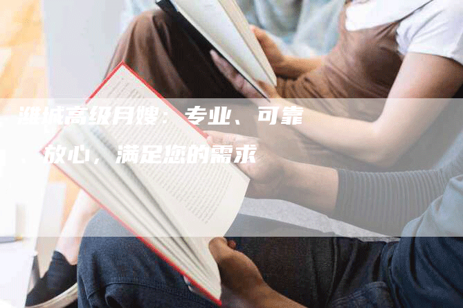 潍城高级月嫂：专业、可靠、放心，满足您的需求